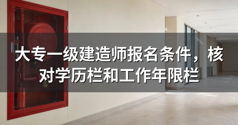 大专一级建造师报名条件，核对学历栏和工作年限栏