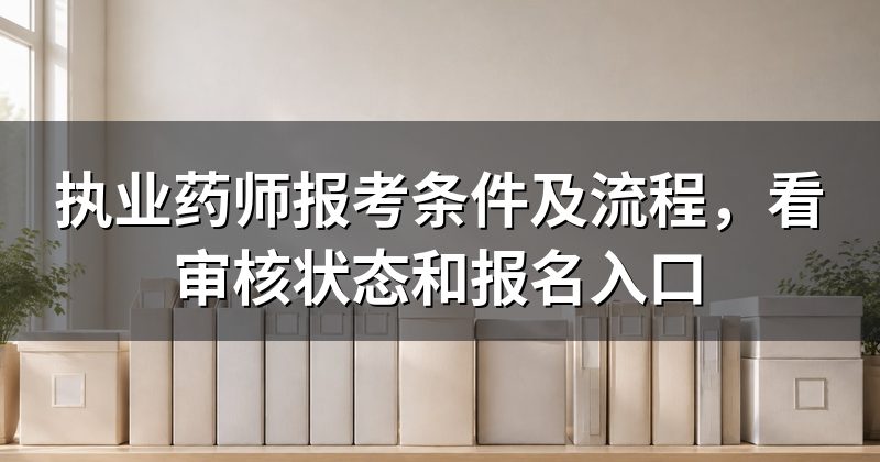 执业药师报考条件及流程,看审核状态和报名入口