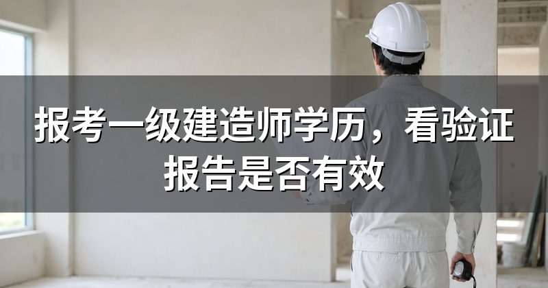 报考一级建造师学历,看验证报告是否有效