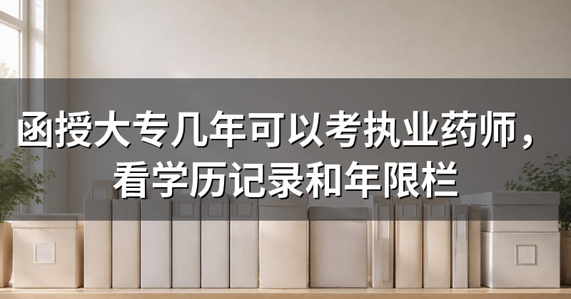函授大专几年可以考执业药师,看学历记录和年限栏