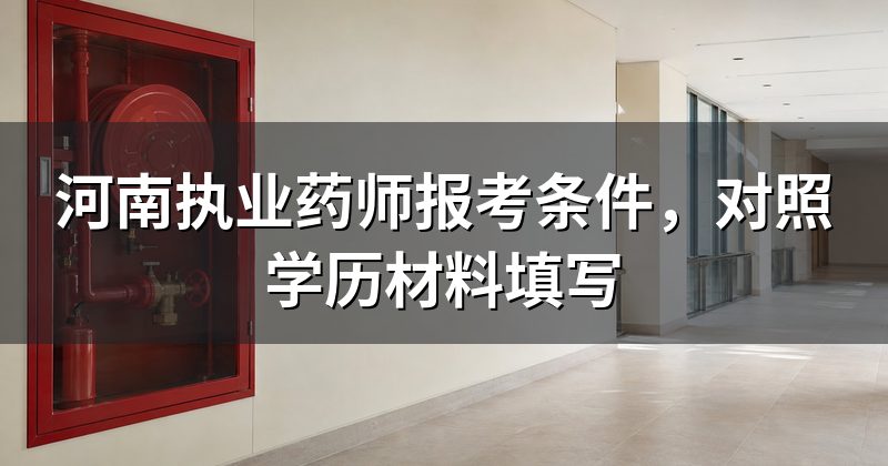 河南执业药师报考条件,对照学历材料填写