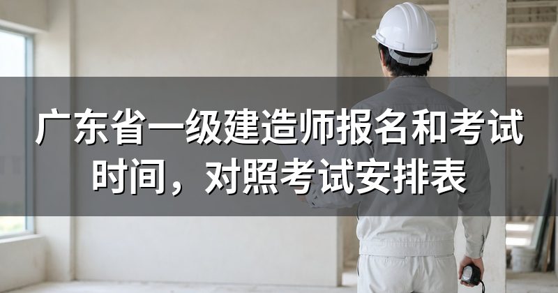 广东省一级建造师报名和考试时间,对照考试安排表