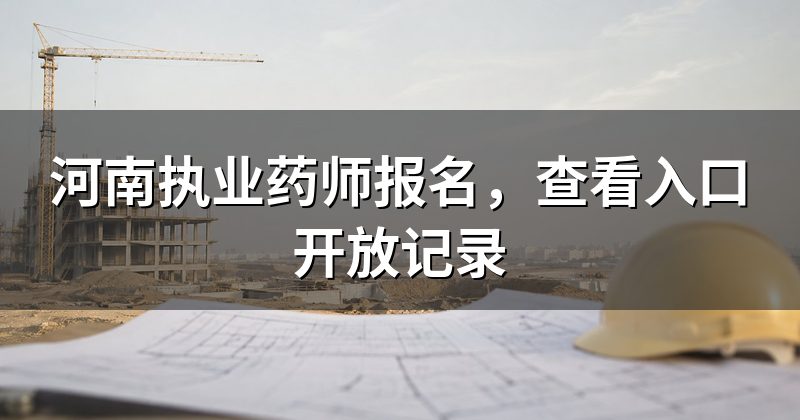 河南执业药师报名，查看入口开放记录