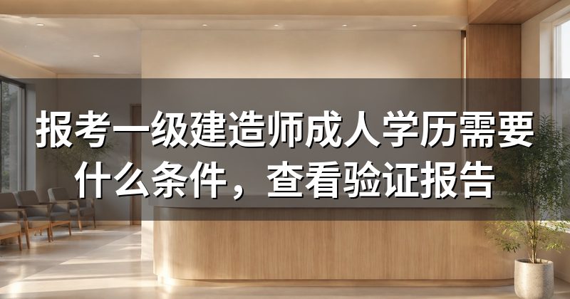 报考一级建造师成人学历需要什么条件，查看验证报告