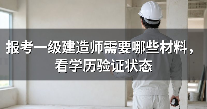 报考一级建造师需要哪些材料,看学历验证状态