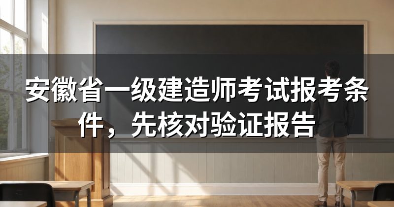 安徽省一级建造师考试报考条件，先核对验证报告