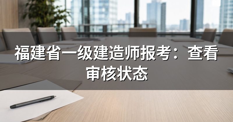 福建省一级建造师报考:查看审核状态