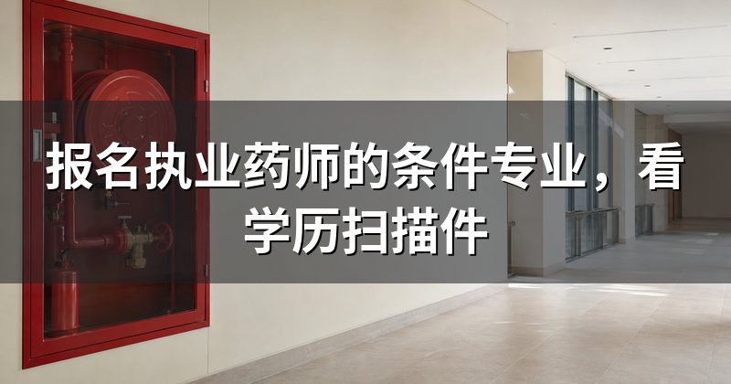 报名执业药师的条件专业,看学历扫描件
