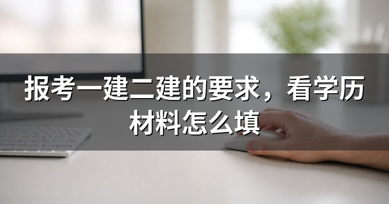 报考一建二建的要求,看学历材料怎么填