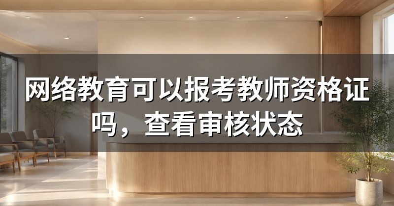 网络教育可以报考教师资格证吗,查看审核状态