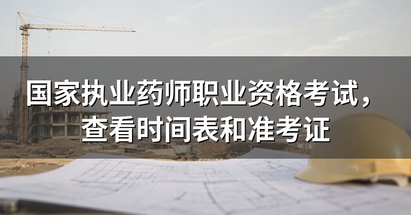 国家执业药师职业资格考试,查看时间表和准考证