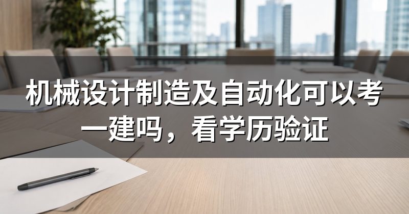 机械设计制造及自动化可以考一建吗,看学历验证