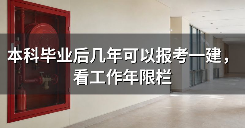 本科毕业后几年可以报考一建，看工作年限栏