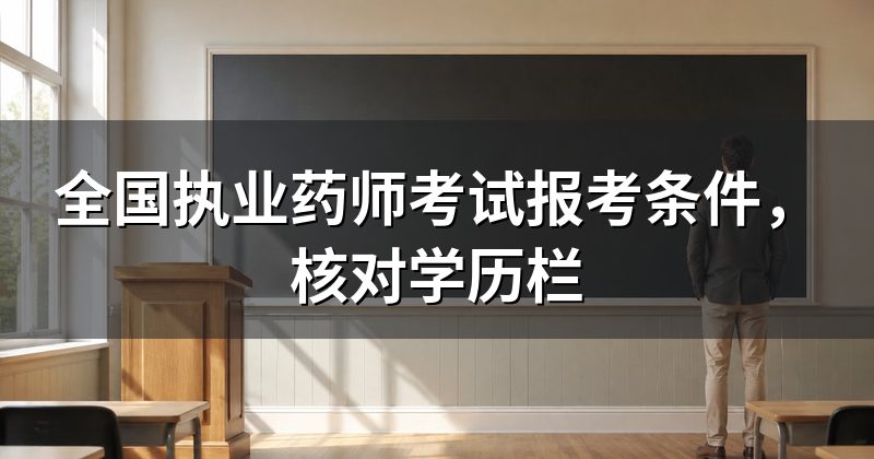 全国执业药师考试报考条件，核对学历栏