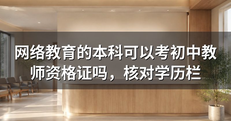 网络教育的本科可以考初中教师资格证吗,核对学历栏