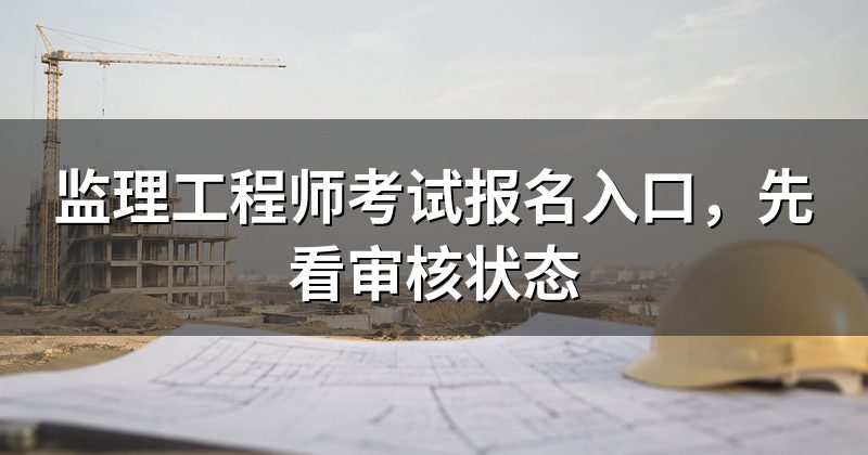 监理工程师考试报名入口,先看审核状态