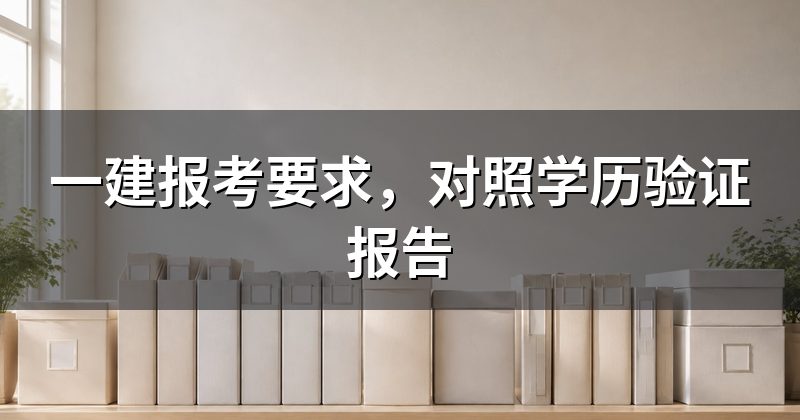 一建报考要求,对照学历验证报告