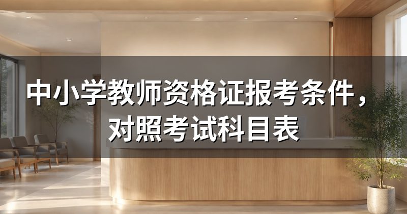 中小学教师资格证报考条件,对照考试科目表