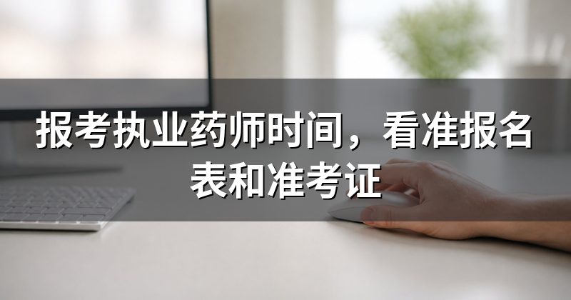 报考执业药师时间,看准报名表和准考证