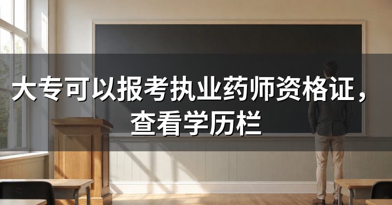 大专可以报考执业药师资格证,查看学历栏