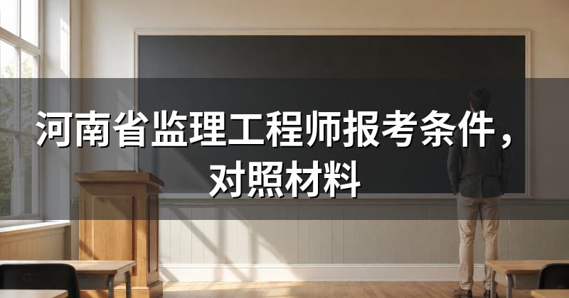 河南省监理工程师报考条件,对照材料