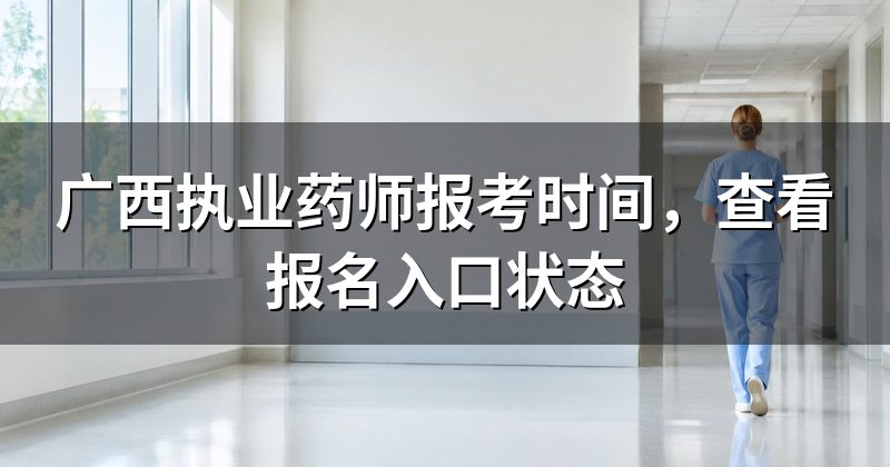 广西执业药师报考时间，查看报名入口状态