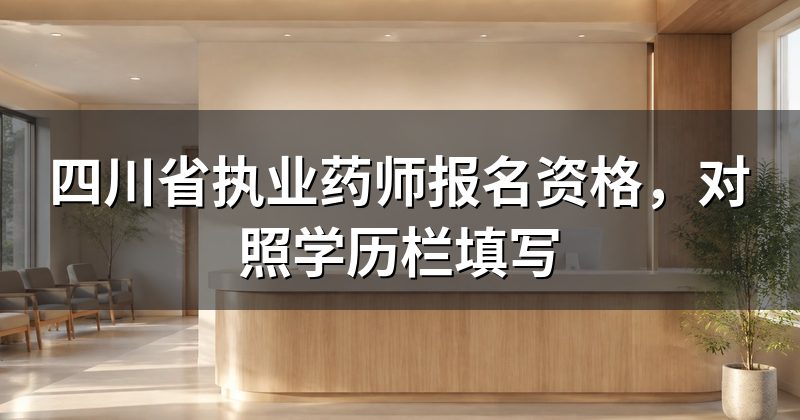 四川省执业药师报名资格,对照学历栏填写