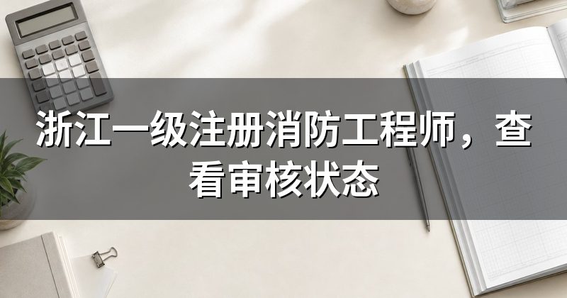 浙江一级注册消防工程师,查看审核状态