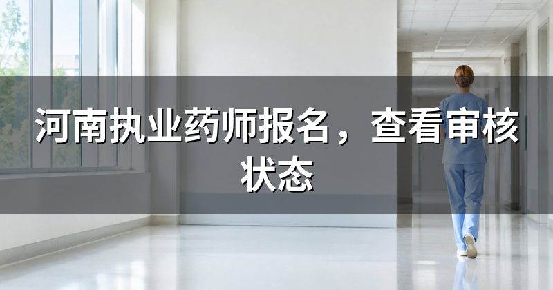 河南执业药师报名,查看审核状态