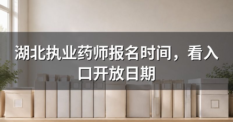 湖北执业药师报名时间，看入口开放日期