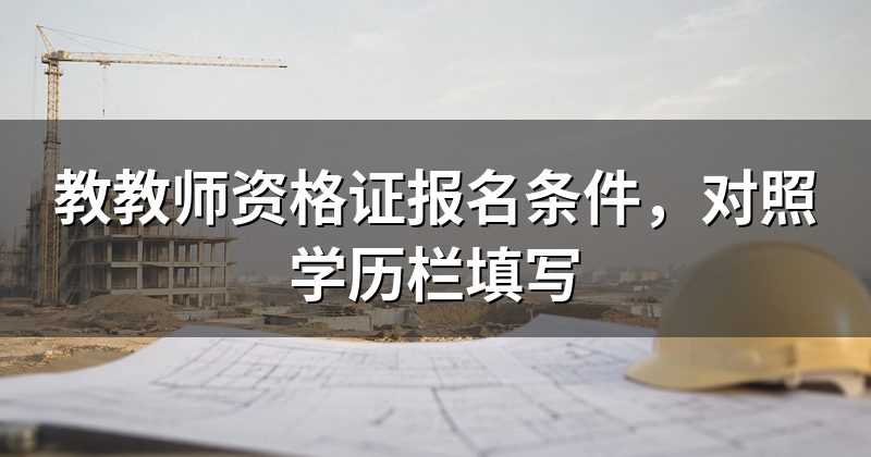 教教师资格证报名条件,对照学历栏填写