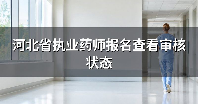 河北省执业药师报名查看审核状态