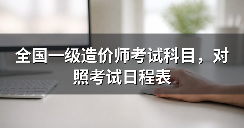 全国一级造价师考试科目,对照考试日程表