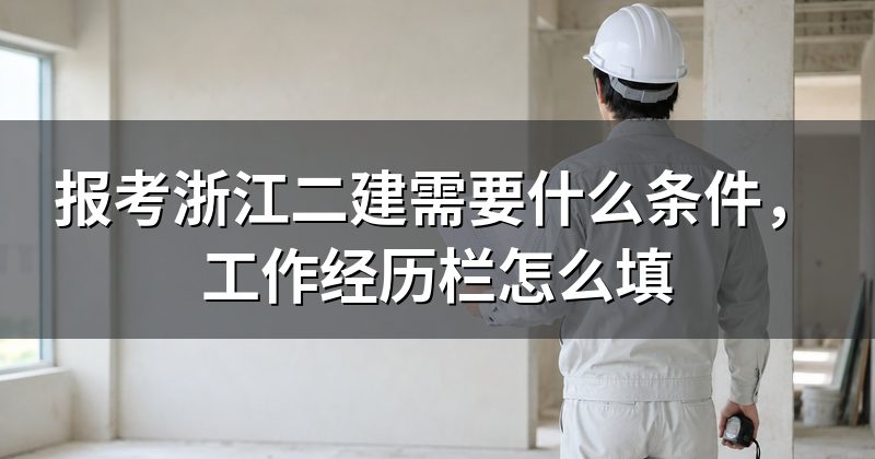 报考浙江二建需要什么条件,工作经历栏怎么填