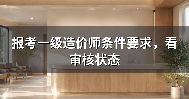 报考一级造价师条件要求,看审核状态