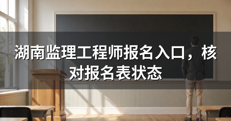 湖南监理工程师报名入口,核对报名表状态