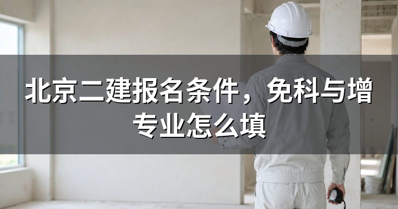 北京二建报名条件，免科与增专业怎么填