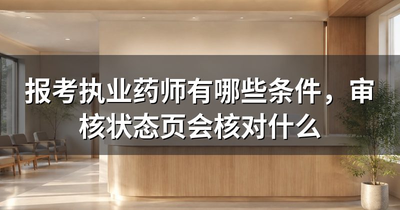 报考执业药师有哪些条件,审核状态页会核对什么