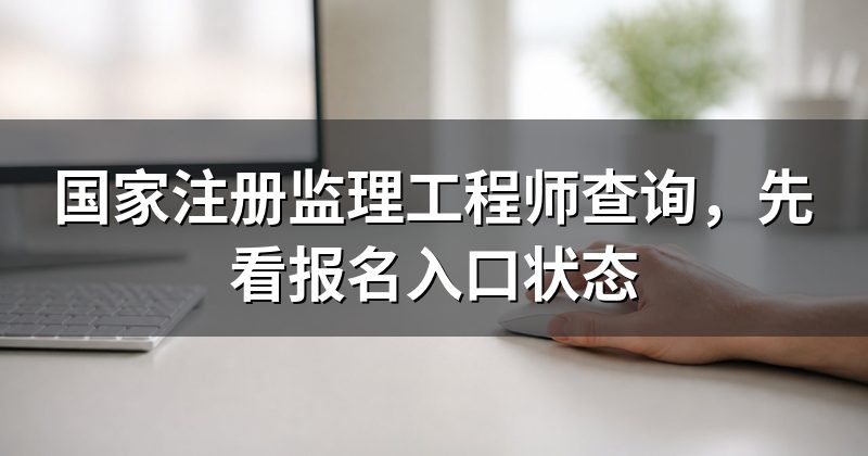 国家注册监理工程师查询,先看报名入口状态