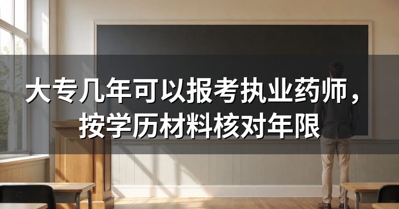 大专几年可以报考执业药师,按学历材料核对年限