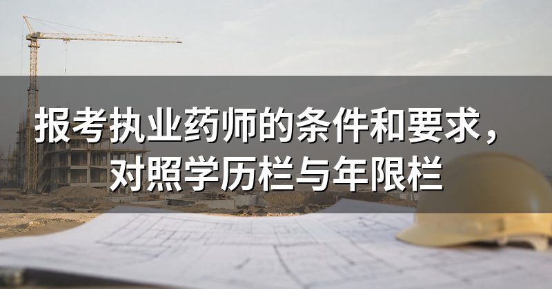 报考执业药师的条件和要求,对照学历栏与年限栏