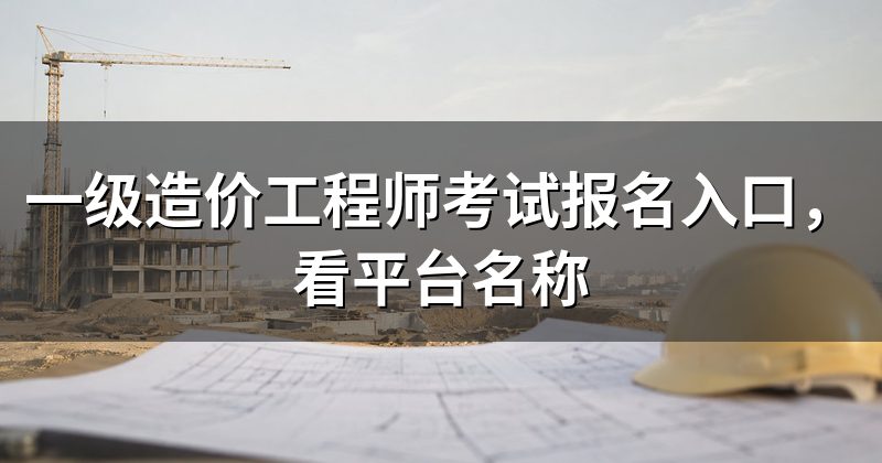 一级造价工程师考试报名入口,看平台名称