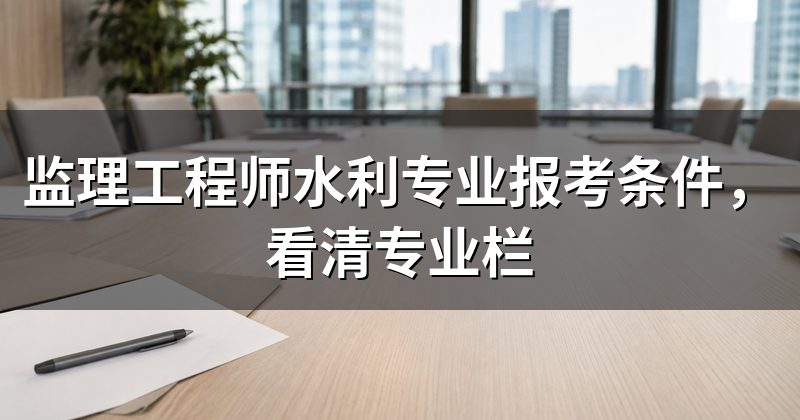 监理工程师水利专业报考条件，看清专业栏