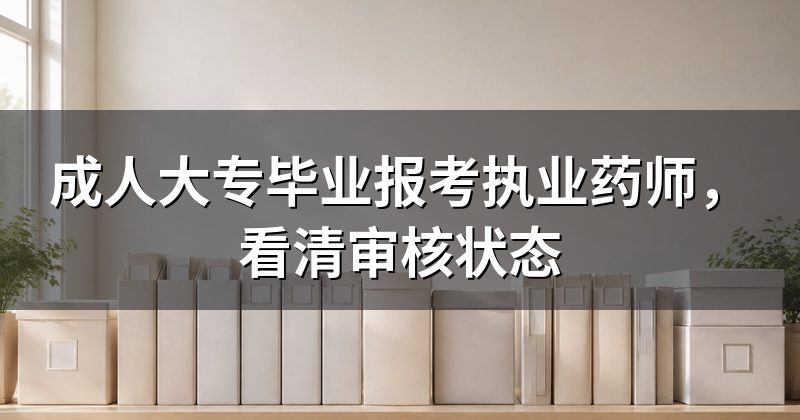 成人大专毕业报考执业药师,看清审核状态