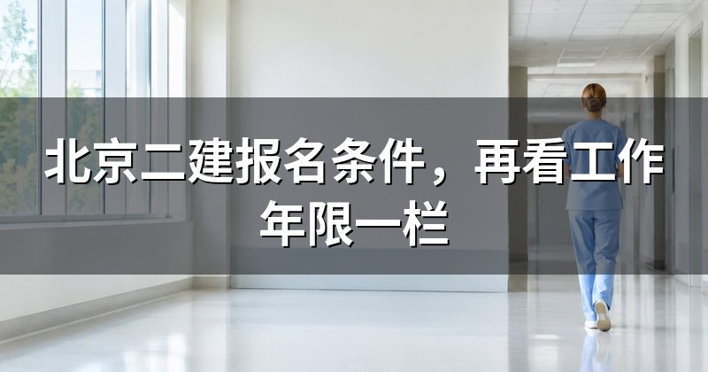 北京二建报名条件，再看工作年限一栏