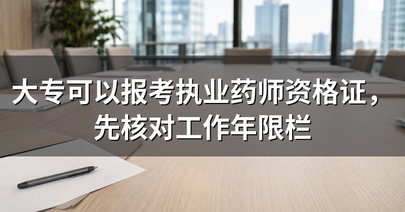 大专可以报考执业药师资格证，先核对工作年限栏
