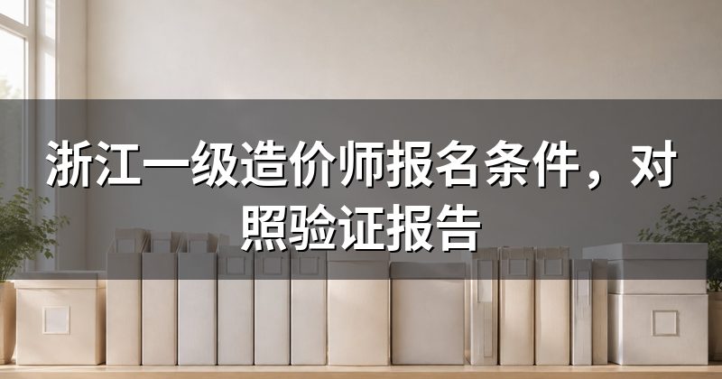 浙江一级造价师报名条件,对照验证报告