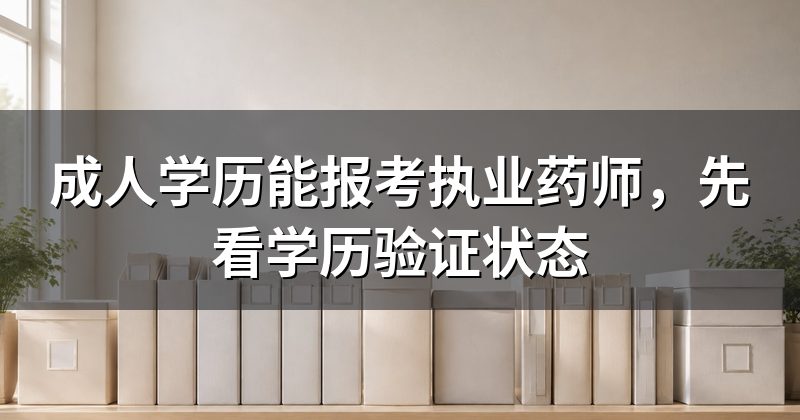 成人学历能报考执业药师，先看学历验证状态