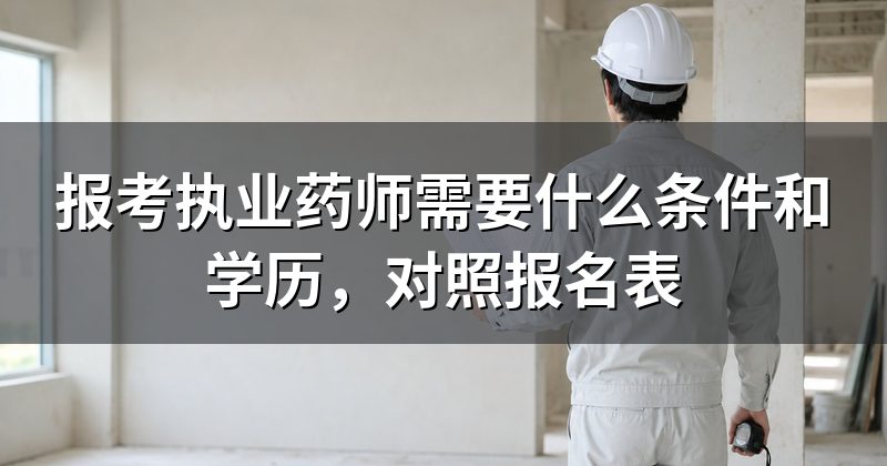 报考执业药师需要什么条件和学历,对照报名表