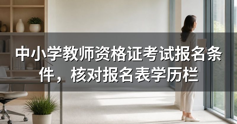 中小学教师资格证考试报名条件,核对报名表学历栏